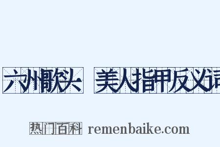 六州歌头·美人指甲反义词是什么意思的图片